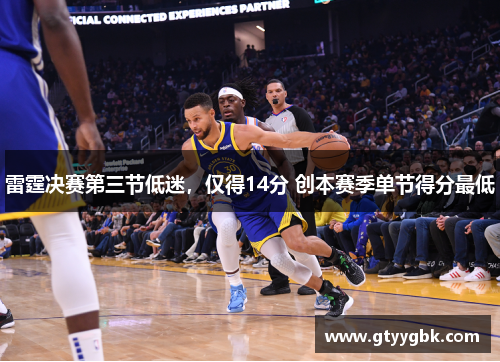 雷霆决赛第三节低迷，仅得14分 创本赛季单节得分最低
