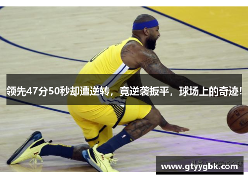 领先47分50秒却遭逆转，竟逆袭扳平，球场上的奇迹！