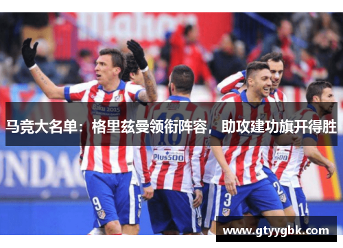 马竞大名单：格里兹曼领衔阵容，助攻建功旗开得胜