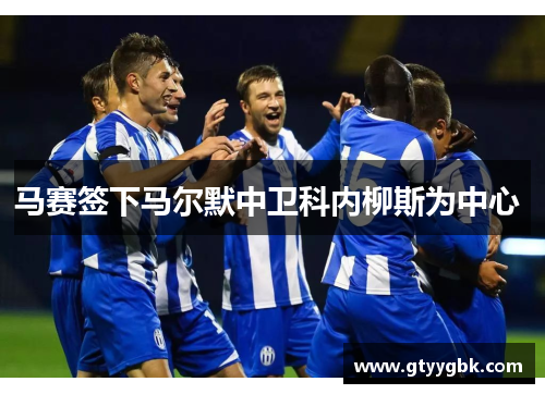 马赛签下马尔默中卫科内柳斯为中心 