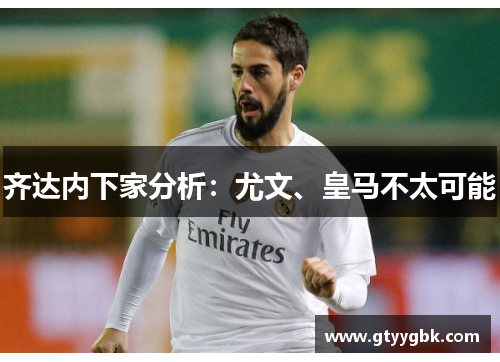 齐达内下家分析：尤文、皇马不太可能